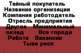 Тайный покупатель › Название организации ­ Компания-работодатель › Отрасль предприятия ­ Другое › Минимальный оклад ­ 1 - Все города Работа » Вакансии   . Тыва респ.